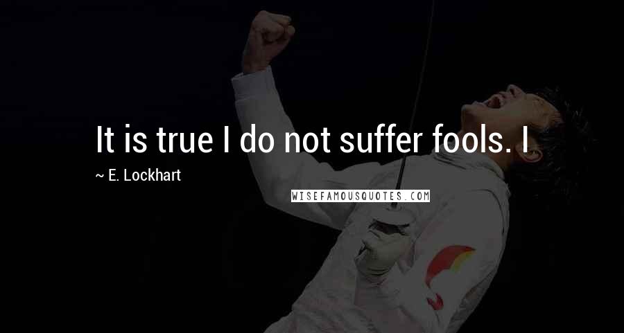 E. Lockhart Quotes: It is true I do not suffer fools. I