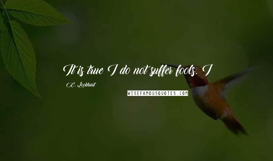 E. Lockhart Quotes: It is true I do not suffer fools. I