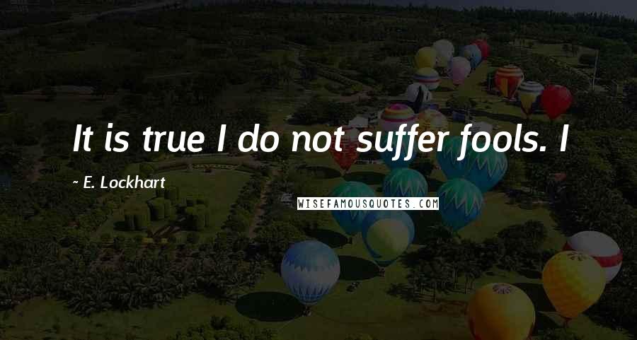 E. Lockhart Quotes: It is true I do not suffer fools. I