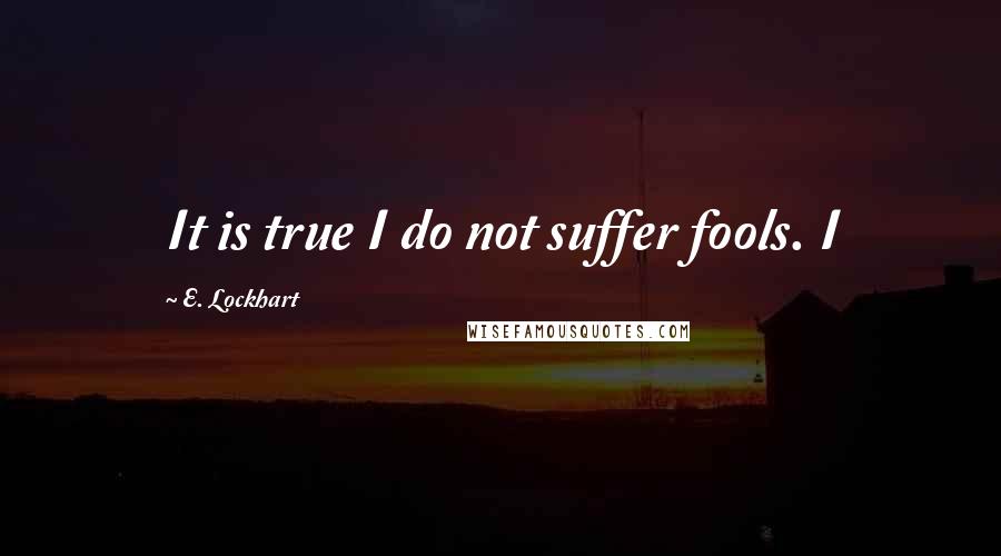 E. Lockhart Quotes: It is true I do not suffer fools. I