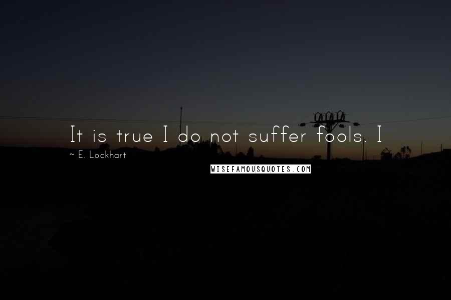 E. Lockhart Quotes: It is true I do not suffer fools. I