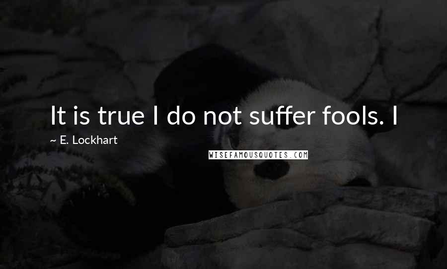 E. Lockhart Quotes: It is true I do not suffer fools. I