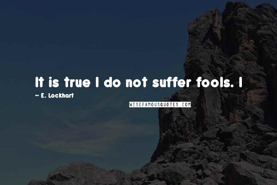 E. Lockhart Quotes: It is true I do not suffer fools. I