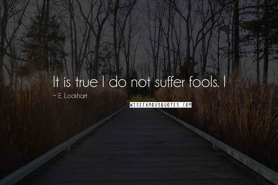 E. Lockhart Quotes: It is true I do not suffer fools. I