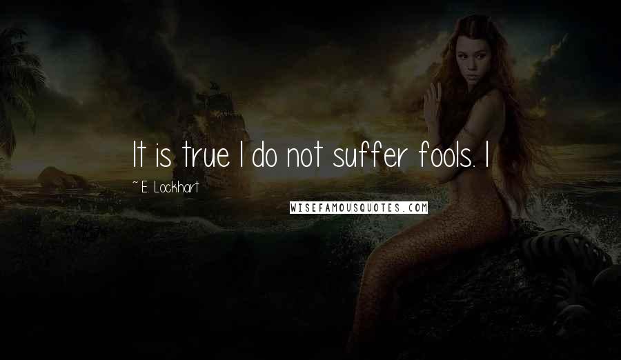 E. Lockhart Quotes: It is true I do not suffer fools. I