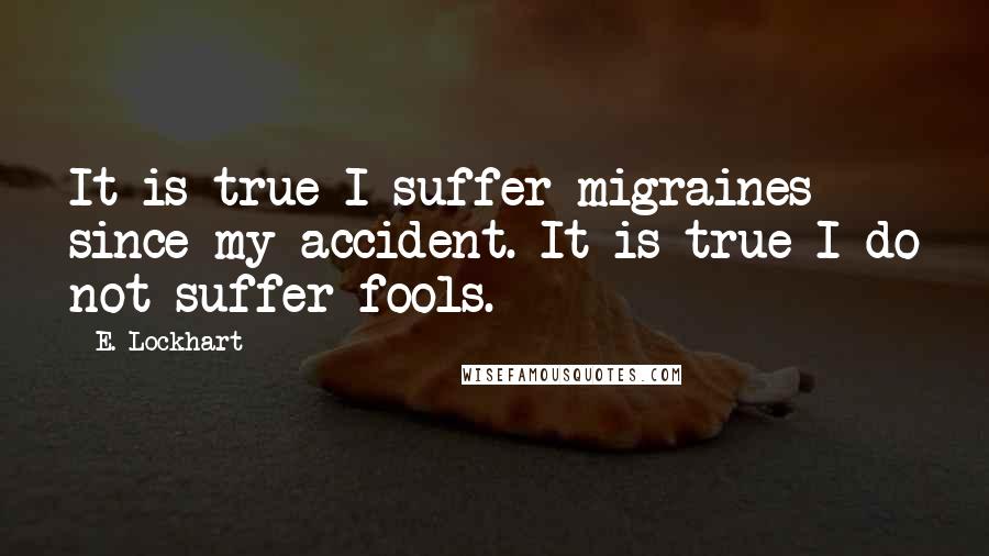 E. Lockhart Quotes: It is true I suffer migraines since my accident. It is true I do not suffer fools.