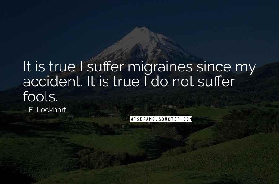 E. Lockhart Quotes: It is true I suffer migraines since my accident. It is true I do not suffer fools.