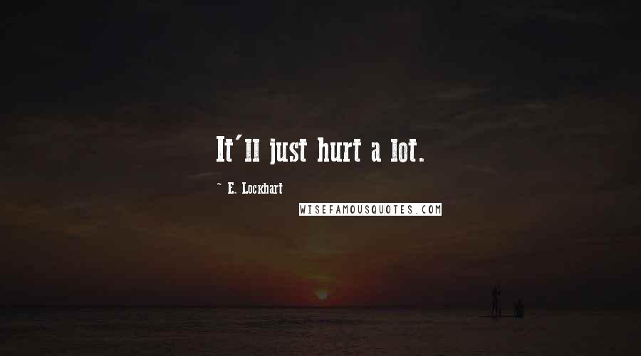 E. Lockhart Quotes: It'll just hurt a lot.