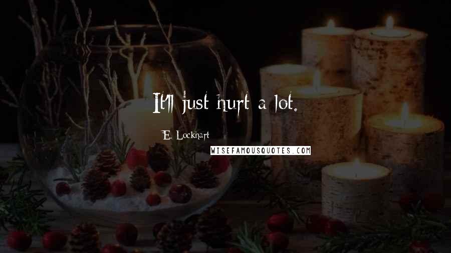 E. Lockhart Quotes: It'll just hurt a lot.