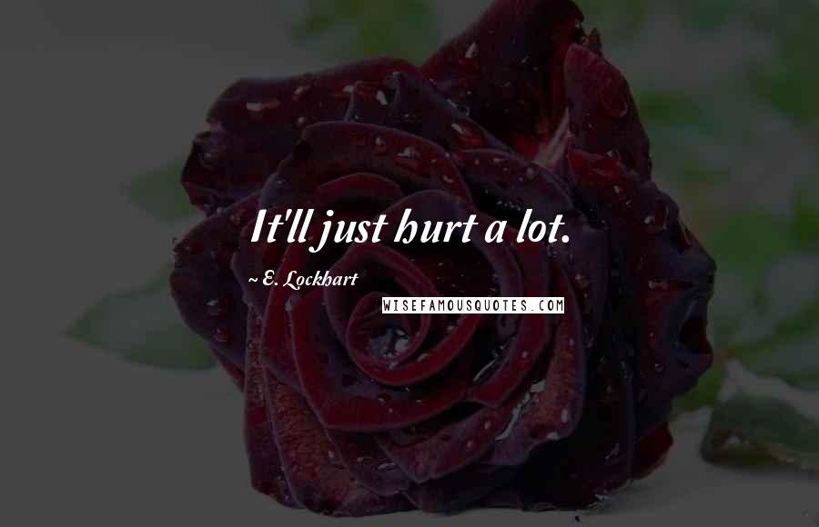 E. Lockhart Quotes: It'll just hurt a lot.