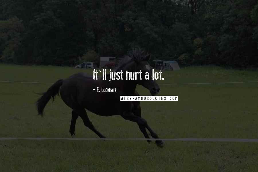 E. Lockhart Quotes: It'll just hurt a lot.