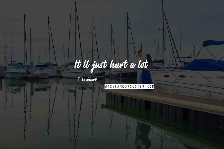 E. Lockhart Quotes: It'll just hurt a lot.