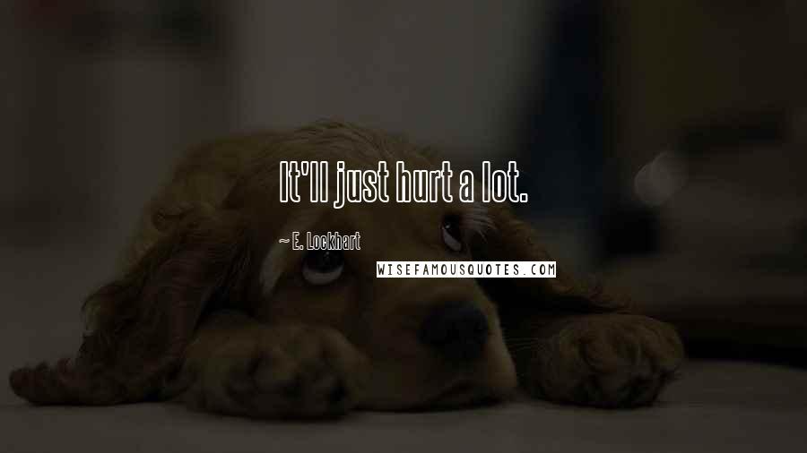 E. Lockhart Quotes: It'll just hurt a lot.