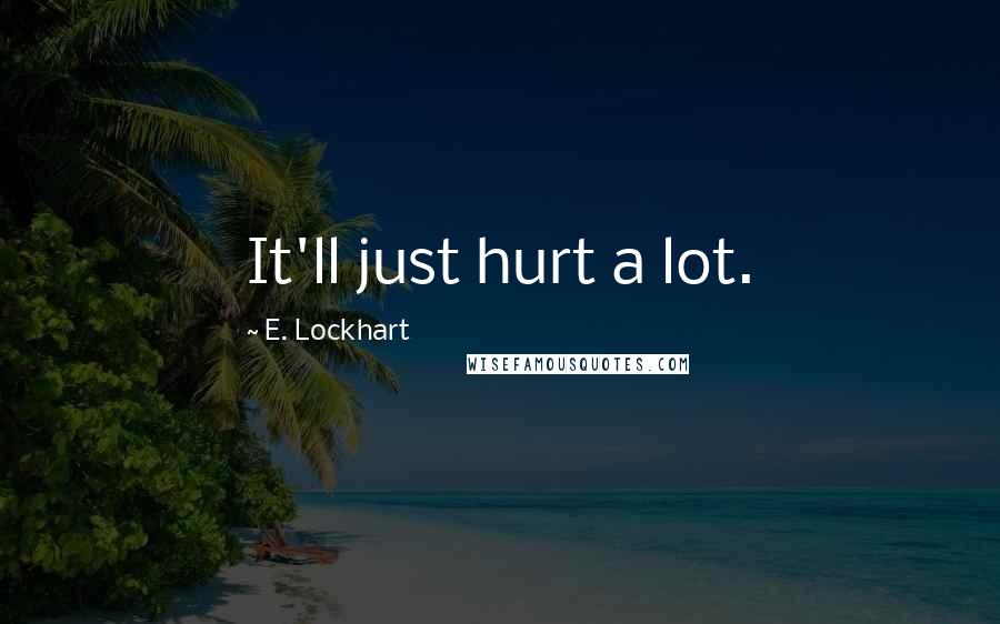 E. Lockhart Quotes: It'll just hurt a lot.