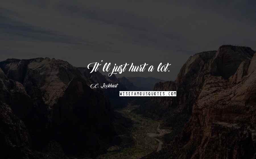 E. Lockhart Quotes: It'll just hurt a lot.
