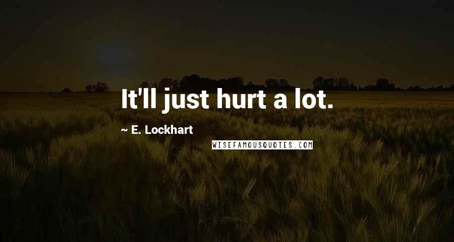 E. Lockhart Quotes: It'll just hurt a lot.