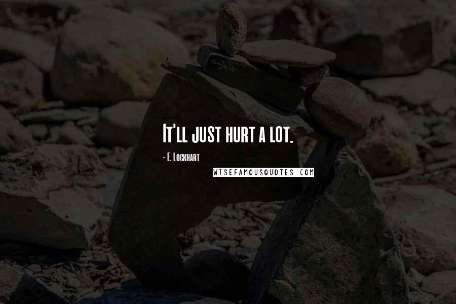 E. Lockhart Quotes: It'll just hurt a lot.