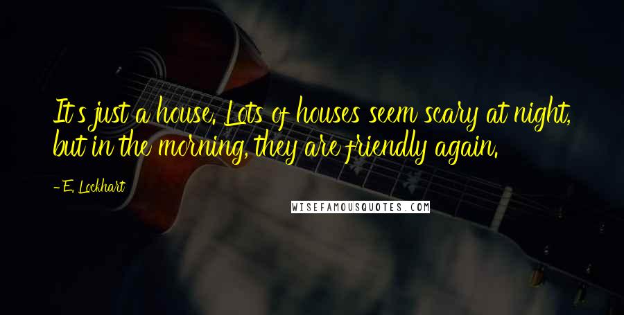 E. Lockhart Quotes: It's just a house. Lots of houses seem scary at night, but in the morning, they are friendly again.