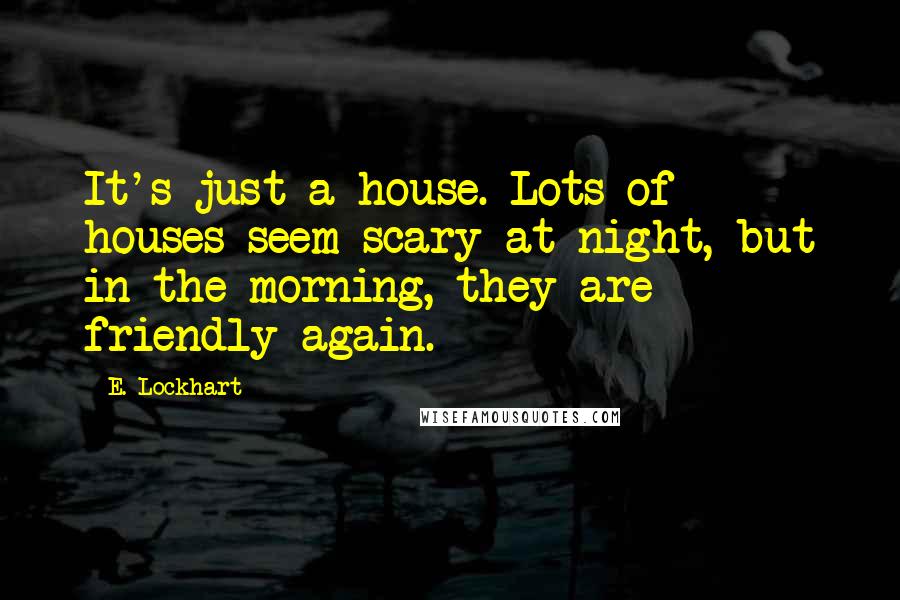 E. Lockhart Quotes: It's just a house. Lots of houses seem scary at night, but in the morning, they are friendly again.