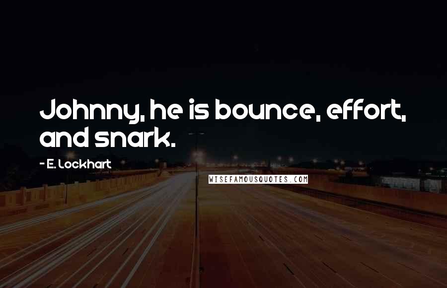 E. Lockhart Quotes: Johnny, he is bounce, effort, and snark.