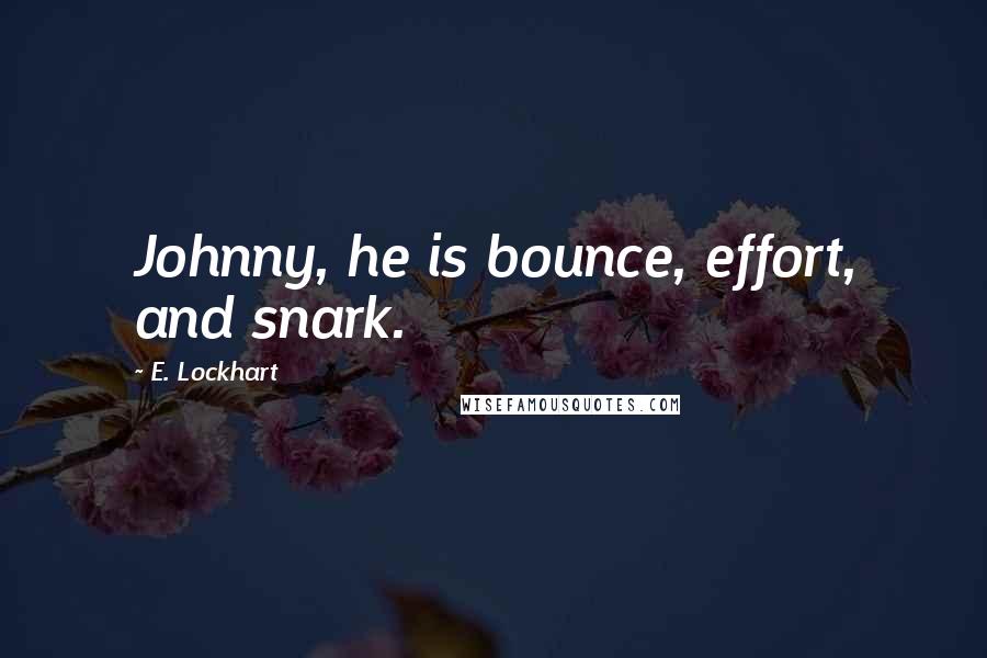 E. Lockhart Quotes: Johnny, he is bounce, effort, and snark.