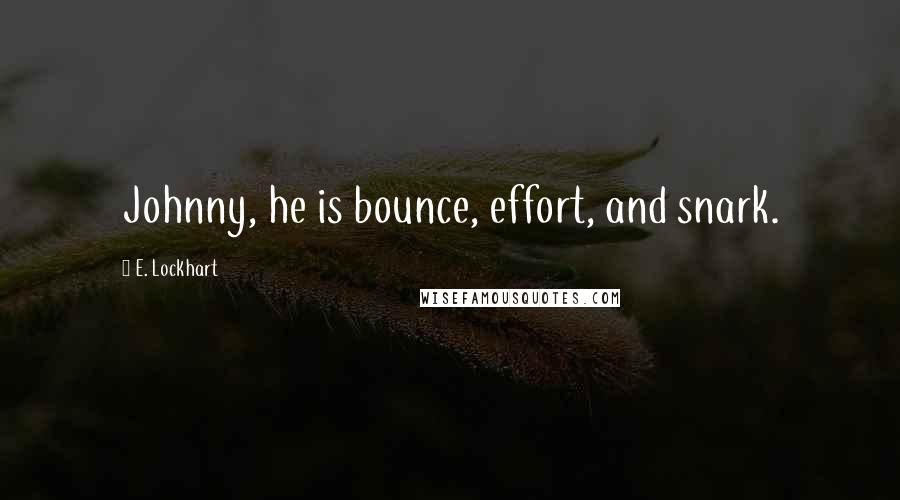 E. Lockhart Quotes: Johnny, he is bounce, effort, and snark.