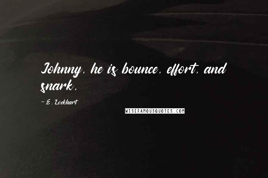 E. Lockhart Quotes: Johnny, he is bounce, effort, and snark.