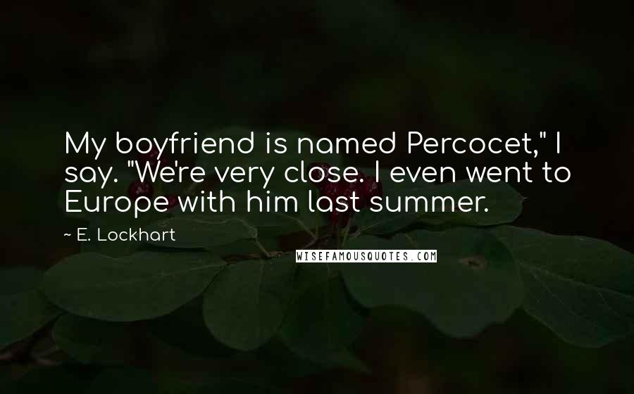 E. Lockhart Quotes: My boyfriend is named Percocet," I say. "We're very close. I even went to Europe with him last summer.
