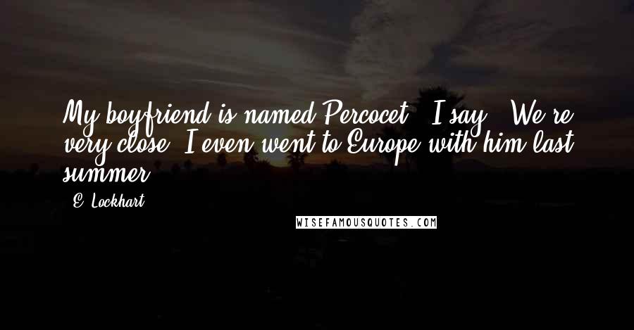 E. Lockhart Quotes: My boyfriend is named Percocet," I say. "We're very close. I even went to Europe with him last summer.