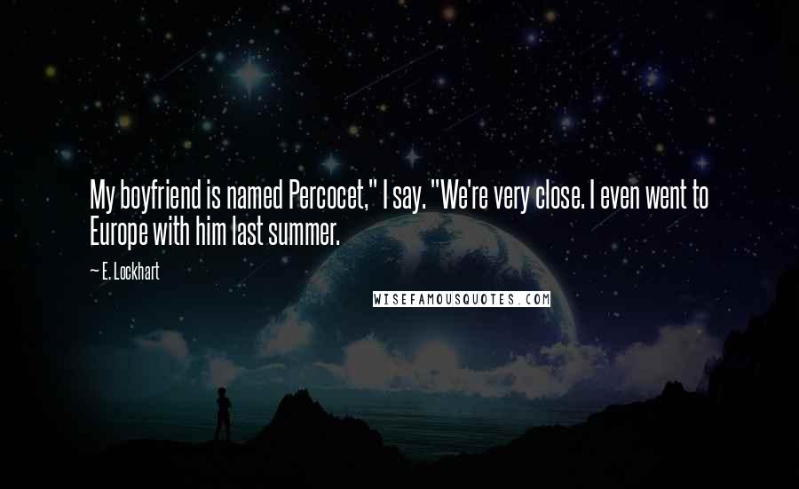 E. Lockhart Quotes: My boyfriend is named Percocet," I say. "We're very close. I even went to Europe with him last summer.