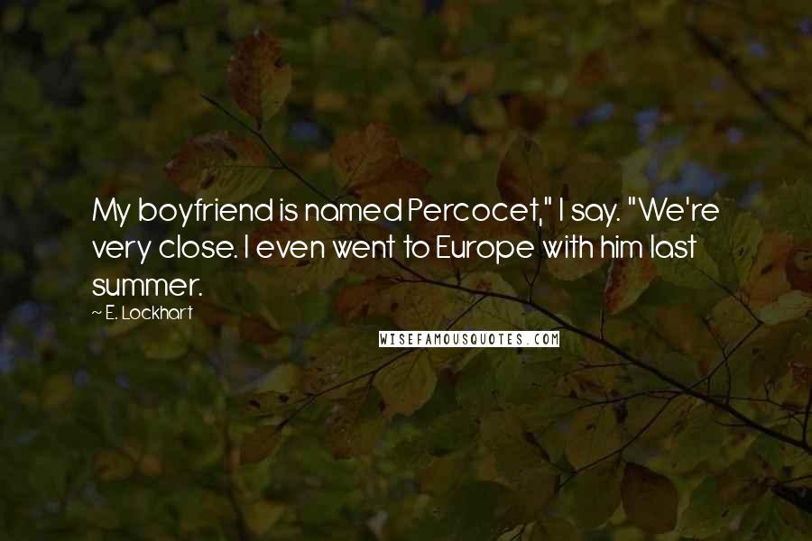 E. Lockhart Quotes: My boyfriend is named Percocet," I say. "We're very close. I even went to Europe with him last summer.