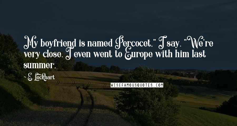 E. Lockhart Quotes: My boyfriend is named Percocet," I say. "We're very close. I even went to Europe with him last summer.