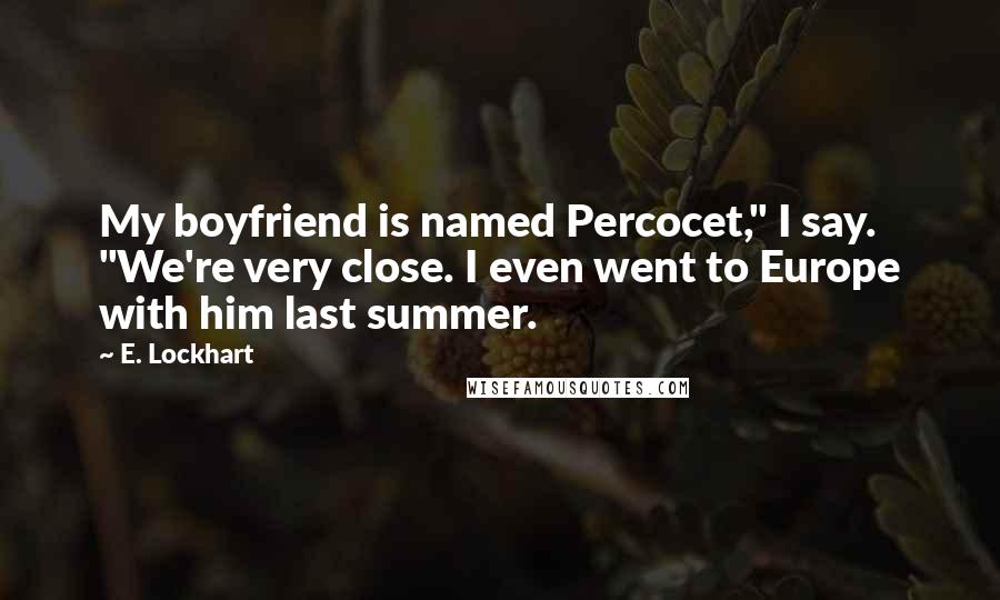 E. Lockhart Quotes: My boyfriend is named Percocet," I say. "We're very close. I even went to Europe with him last summer.