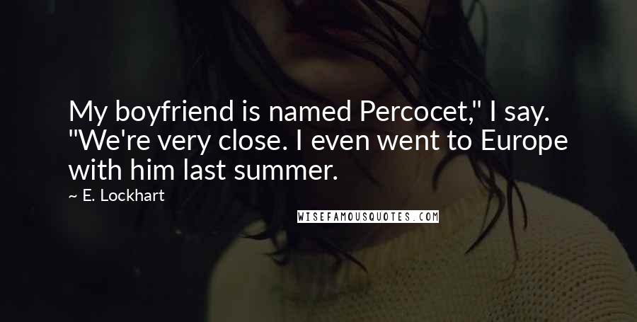 E. Lockhart Quotes: My boyfriend is named Percocet," I say. "We're very close. I even went to Europe with him last summer.