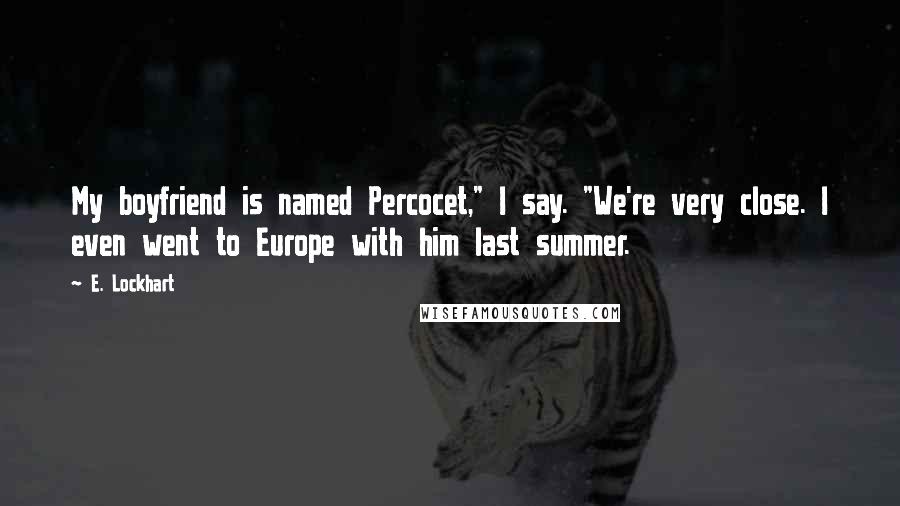 E. Lockhart Quotes: My boyfriend is named Percocet," I say. "We're very close. I even went to Europe with him last summer.