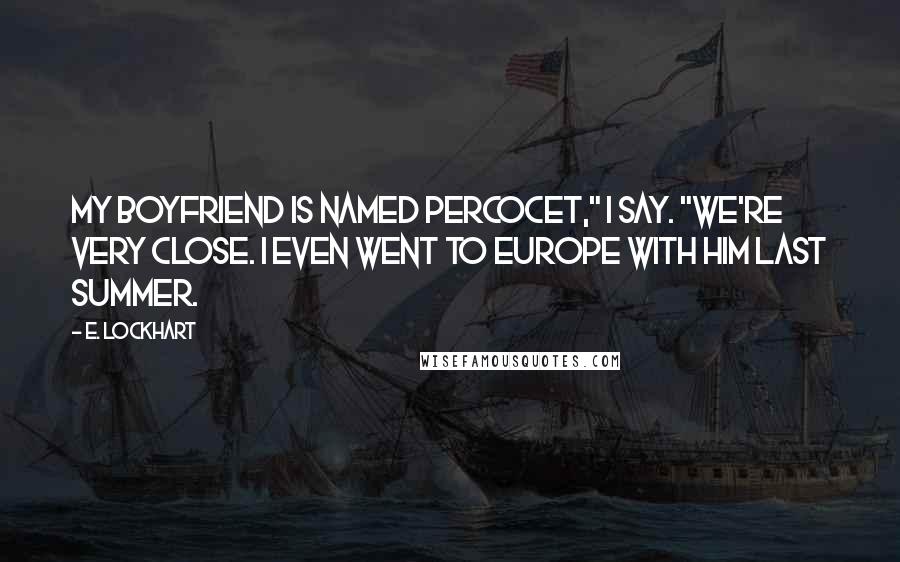 E. Lockhart Quotes: My boyfriend is named Percocet," I say. "We're very close. I even went to Europe with him last summer.