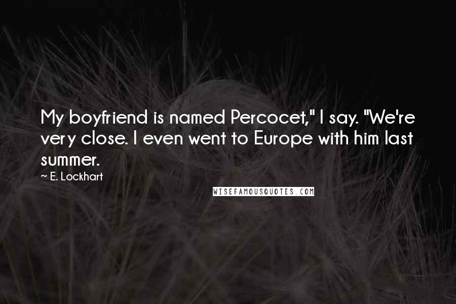 E. Lockhart Quotes: My boyfriend is named Percocet," I say. "We're very close. I even went to Europe with him last summer.