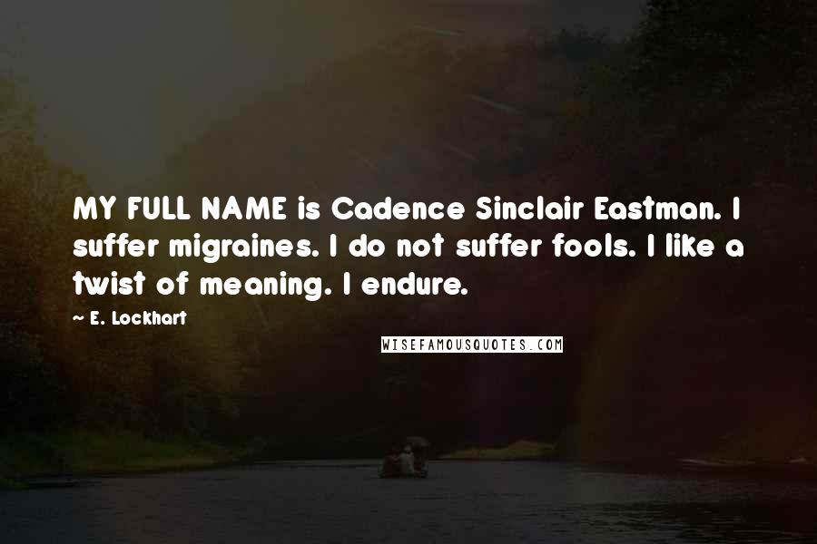E. Lockhart Quotes: MY FULL NAME is Cadence Sinclair Eastman. I suffer migraines. I do not suffer fools. I like a twist of meaning. I endure.