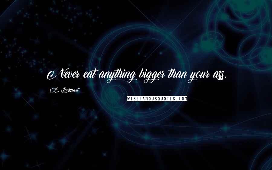 E. Lockhart Quotes: Never eat anything bigger than your ass.