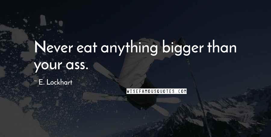 E. Lockhart Quotes: Never eat anything bigger than your ass.