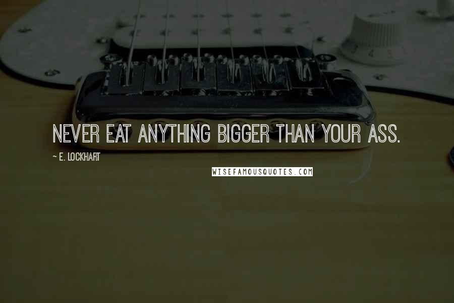 E. Lockhart Quotes: Never eat anything bigger than your ass.