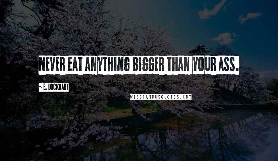 E. Lockhart Quotes: Never eat anything bigger than your ass.