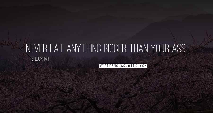 E. Lockhart Quotes: Never eat anything bigger than your ass.