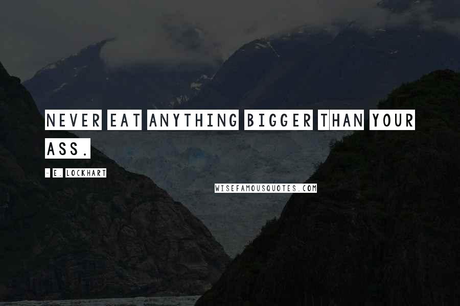 E. Lockhart Quotes: Never eat anything bigger than your ass.