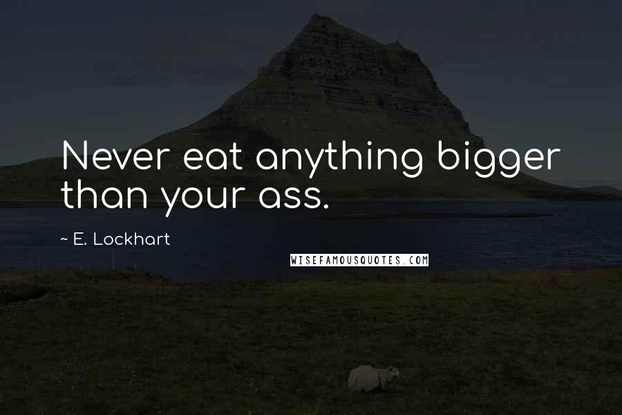 E. Lockhart Quotes: Never eat anything bigger than your ass.