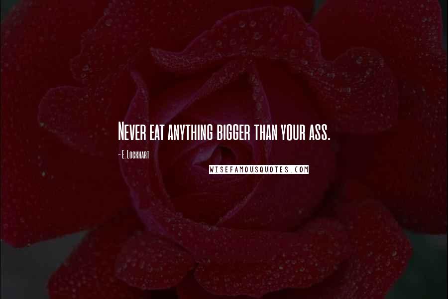 E. Lockhart Quotes: Never eat anything bigger than your ass.