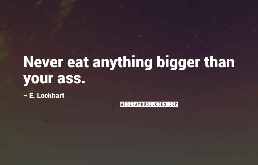 E. Lockhart Quotes: Never eat anything bigger than your ass.