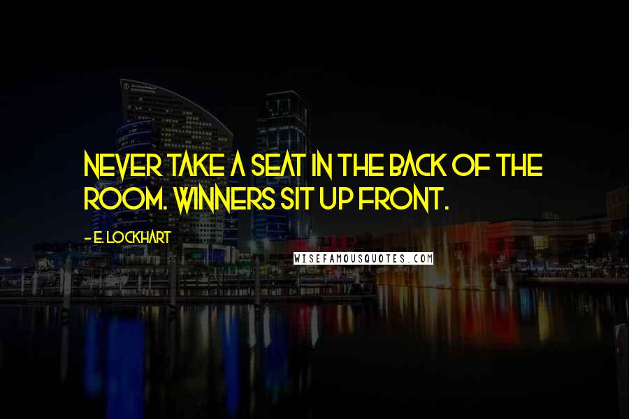 E. Lockhart Quotes: Never take a seat in the back of the room. Winners sit up front.