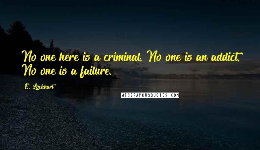 E. Lockhart Quotes: No one here is a criminal. No one is an addict. No one is a failure.