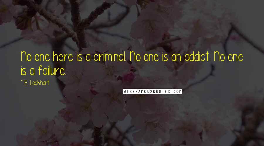 E. Lockhart Quotes: No one here is a criminal. No one is an addict. No one is a failure.